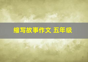 缩写故事作文 五年级